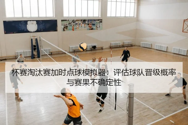 杯赛淘汰赛加时点球模拟器：评估球队晋级概率与赛果不确定性