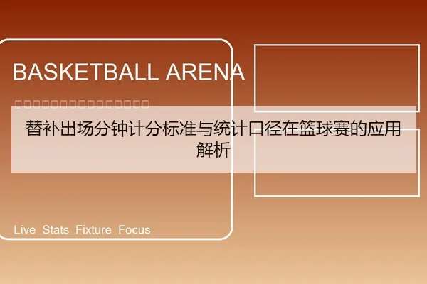 替补出场分钟计分标准与统计口径在篮球赛的应用解析